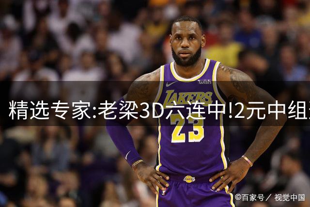 精选专家:老梁3D六连中!2元中组选 津三爷排3近8中7