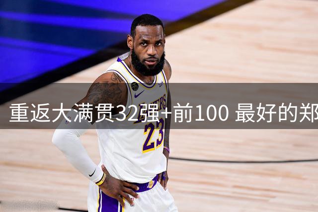 重返大满贯32强+前100 最好的郑钦文正在回归